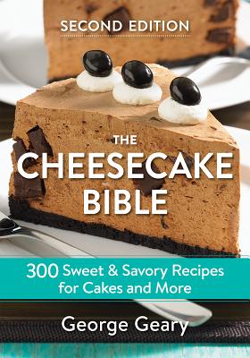 The Cheesecake Bible: 300 Sweet and Savory Recipes for Cakes and More - Geary, George