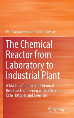 The Chemical Reactor from Laboratory to Industrial Plant: A Modern Approach to Chemical Reaction Engineering with Different Case Histories and Exercises - Santacesaria, Elio, and Tesser, Riccardo