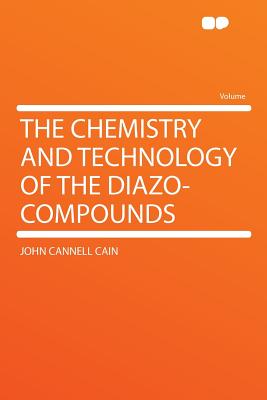 The Chemistry and Technology of the Diazo-Compounds - Cain, John Cannell