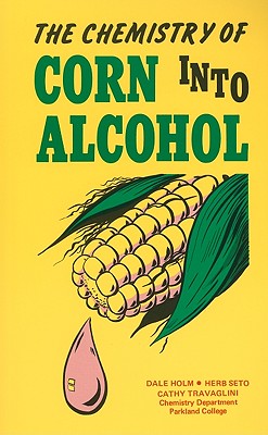 The Chemistry of Corn Into Alcohol - Holm, Dale, and Seto, Herb, and Travaglini, Cathy