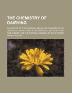 The Chemistry of Dairying; An Outline of the Chemical and Allied Changes Which Take Place in Milk, and in the Manufacture of Butter and Cheese; And the Rational Feeding of Dairy Stock