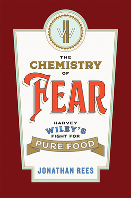 The Chemistry of Fear: Harvey Wiley's Fight for Pure Food - Rees, Jonathan