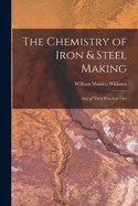 The Chemistry of Iron & Steel Making: And of Their Practical Uses