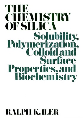 The Chemistry of Silica: Solubility, Polymerization, Colloid and Surface Properties and Biochemistry of Silica - Iler, Ralph K