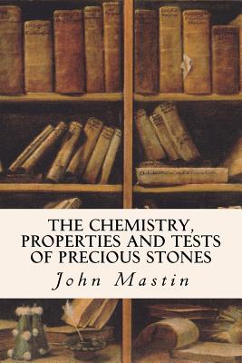 The Chemistry, Properties and Tests of Precious Stones - Mastin, John, PhD