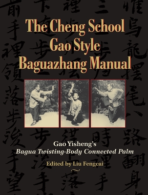 The Cheng School Gao Style Baguazhang Manual: Gao Yisheng's Bagua Twisting-Body Connected Palm - Yisheng, Gao, and Fengcai, Liu (Editor), and Groschwitz, John (Translated by)