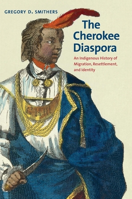 The Cherokee Diaspora: An Indigenous History of Migration, Resettlement, and Identity - Smithers, Gregory D