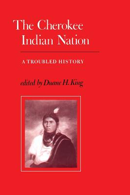 The Cherokee Indian Nation: A Troubled History - King, Duane H (Editor)