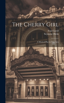 The Cherry Girl: A Musical Play in Two Acts - Caryll, Ivan, and Hicks, Seymour