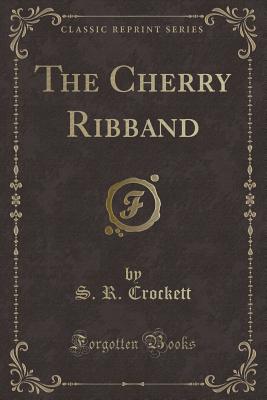 The Cherry Ribband (Classic Reprint) - Crockett, S R
