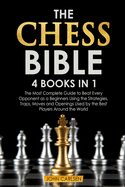 The Chess Bible: 4 Books in 1: The Most Complete Guide to Beat Every Opponent as a Beginners Using the Strategies, Traps, Moves and Openings Used by the Best Players Around the World