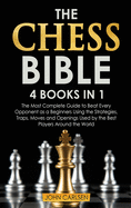 The Chess Bible: 4 Books in 1: The Most Complete Guide to Beat Every Opponent as a Beginners Using the Strategies, Traps, Moves and Openings Used by the Best Players Around the World