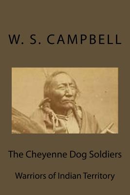 The Cheyenne Dog Soldiers: Warriors of Indian Territory - Campbell, W S