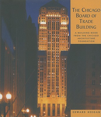 The Chicago Board of Trade Building: A Building Book from the Chicago Architecture Foundation - Keegan, Edward