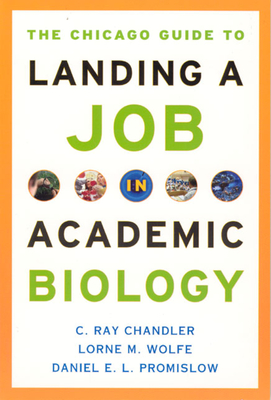 The Chicago Guide to Landing a Job in Academic Biology - Chandler, C Ray, and Wolfe, Lorne M, and Promislow, Daniel E L