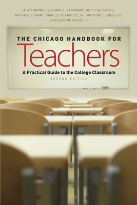 The Chicago Handbook for Teachers: A Practical Guide to the College Classroom - Brinkley, Alan, and El-Fakahany, Esam E, and Dessants, Betty