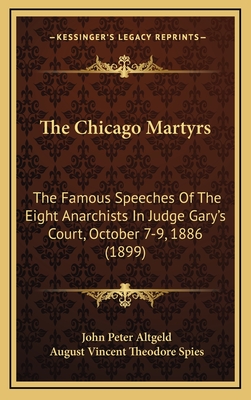 The Chicago Martyrs: The Famous Speeches of the Eight Anarchists in Judge Gary's Court, October 7-9, 1886 (1899) - Altgeld, John Peter