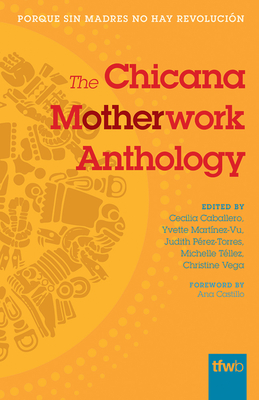 The Chicana Motherwork Anthology - Caballero, Cecilia (Editor), and Martinez-Vu, Yvette (Editor), and Perez-Torres, Judith (Editor)