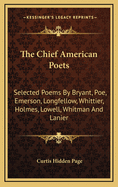 The Chief American Poets: Selected Poems by Bryant, Poe, Emerson, Longfellow, Whittier, Holmes, Lowell, Whitman and Lanier; Ed., with Notes, Reference Lists and Biographical Sketches