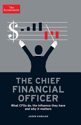 The Chief Financial Officer: What CFOs Do, the Influence They Have, and Why It Matters - The Economist, and Karaian, Jason