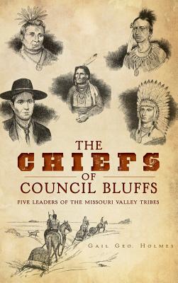 The Chiefs of Council Bluffs: Five Leaders of the Missouri Valley Tribes - Holmes, Gail Geo