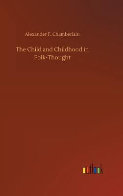 The Child and Childhood in Folk-Thought - Chamberlain, Alexander F