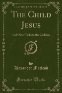 The Child Jesus: And Other Talks to the Children (Classic Reprint)