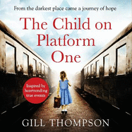 The Child On Platform One: Inspired by true events, a gripping World War Two historical novel for readers of The Tattooist of Auschwitz