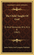 The Child Taught of God: Or Brief Memorials of A. M. G. B. (1865)