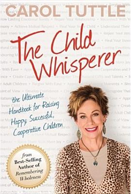 The Child Whisperer: The Ultimate Handbook for Raising Happy, Successful, Cooperative Children - Tuttle, Carol