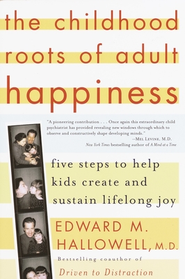 The Childhood Roots of Adult Happiness: Five Steps to Help Kids Create and Sustain Lifelong Joy - Hallowell, Edward M