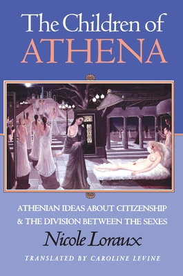 The Children of Athena: Athenian Ideas about Citizenship and the Division Between the Sexes - Loraux, Nicole, and Levine, Caroline (Translated by), and Zeitlin, Froma I (Foreword by)