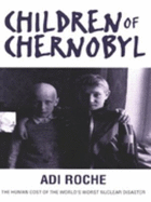 The Children of Chernobyl: Human Cost of the World's Worst Nuclear Disaster - Roche, Adi