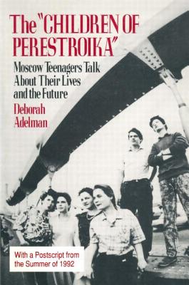 The Children of Perestroika: Moscow Teenagers Talk about Their Lives and the Future - Adelman, Deborah