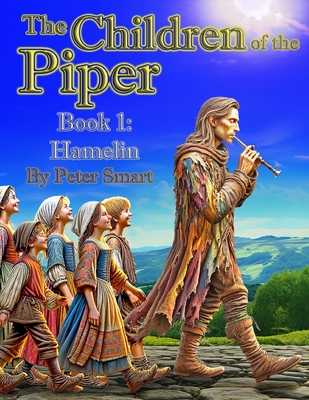 The Children of the Piper: A Firsthand Account of the Tale of the Pied Piper of Hamelin--Book 1: Hamelin (Book 1 of 7) - Smart, Peter