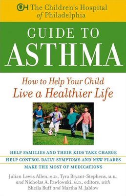 The Children's Hospital of Philadelphia Guide to Asthma: How to Help Your Child Live a Healthier Life - Allen, Julian Lewis (Editor), and Bryant-Stephens, Tyra (Editor), and Pawlowski, Nicholas A (Editor)