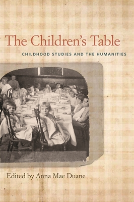 The Children's Table: Childhood Studies and the Humanities - Appell, Annette Ruth (Contributions by), and Singley, Carol J (Contributions by), and Marten, James (Contributions by)