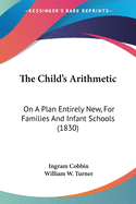 The Child's Arithmetic: On A Plan Entirely New, For Families And Infant Schools (1830)