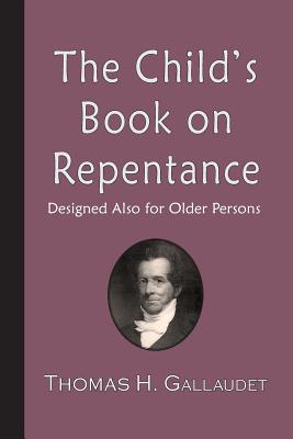 The Child's Book on Repentance: Designed Also for Older Persons - Gallaudet, Thomas H