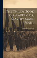 The Child's Book on Slavery, or, Slavery Made Plain.