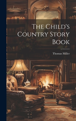 The Child's Country Story Book - Miller, Thomas