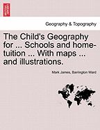 The Child's Geography for ... Schools and Home-Tuition ... with Maps ... and Illustrations.