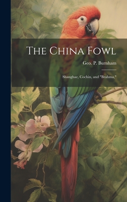 The China Fowl: Shanghae, Cochin, and "Brahma," - Burnham, Geo P 1814-1902