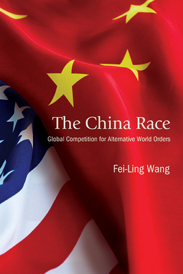 The China Race: Global Competition for Alternative World Orders - Wang, Fei-Ling