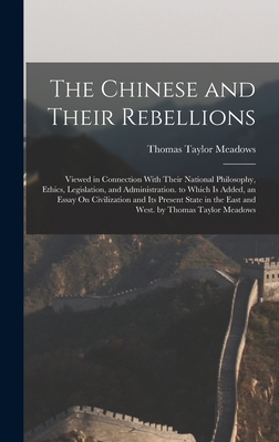 The Chinese and Their Rebellions: Viewed in Connection With Their National Philosophy, Ethics, Legislation, and Administration. to Which Is Added, an Essay On Civilization and Its Present State in the East and West. by Thomas Taylor Meadows - Meadows, Thomas Taylor