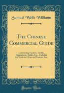 The Chinese Commercial Guide: Containing Treaties, Tariffs, Regulations, Tables, Etc., Useful in the Trade to China and Eastern Asia (Classic Reprint)