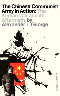 The Chinese Communist Army in Action: The Korean War and Its Aftermath - George, Alexander