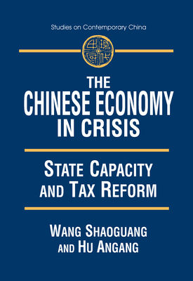 The Chinese Economy in Crisis: State Capacity and Tax Reform - Wang, Xiaohu (Shawn), and Hu, An'gang