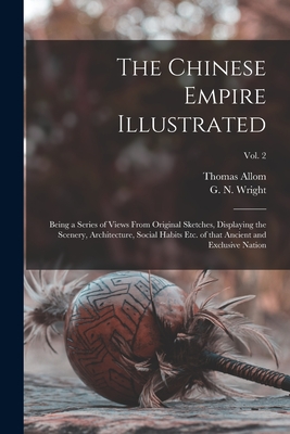 The Chinese Empire Illustrated: Being a Series of Views From Original Sketches, Displaying the Scenery, Architecture, Social Habits Etc. of That Ancient and Exclusive Nation; Vol. 2 - Allom, Thomas 1804-1872 N 87108368 (Creator), and Wright, G N (George Newenham) 1790 (Creator)