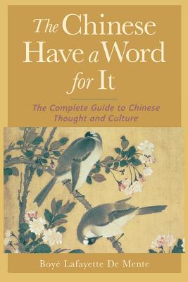 The Chinese Have a Word for It: The Complete Guide to Chinese Thought and Culture - De Mente, Boye Lafayette